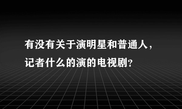 有没有关于演明星和普通人，记者什么的演的电视剧？