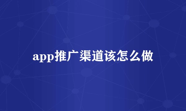 app推广渠道该怎么做