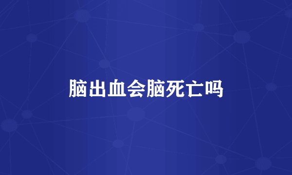 脑出血会脑死亡吗