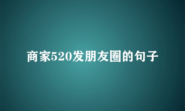 商家520发朋友圈的句子