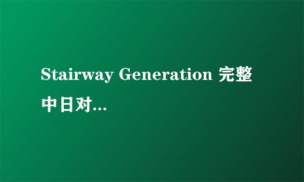 Stairway Generation 完整中日对照歌词及罗马发音