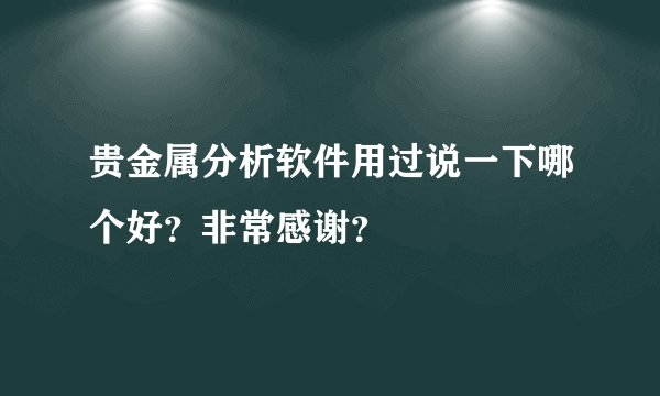 贵金属分析软件用过说一下哪个好？非常感谢？