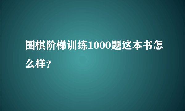 围棋阶梯训练1000题这本书怎么样？