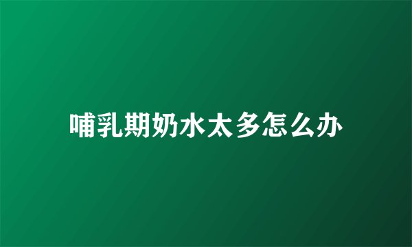 哺乳期奶水太多怎么办