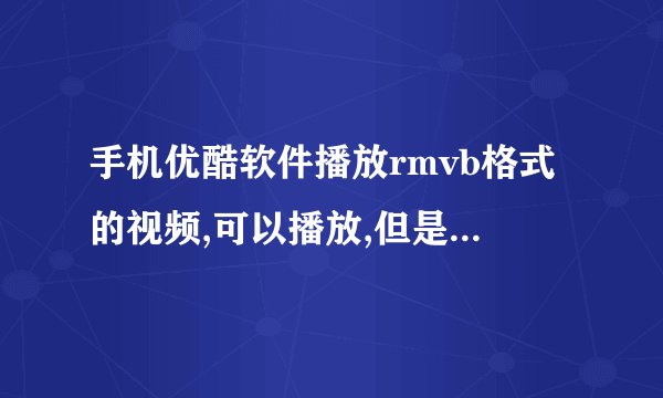 手机优酷软件播放rmvb格式的视频,可以播放,但是画面不流畅,是优酷软件問題还是手机硬件問題?