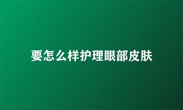 要怎么样护理眼部皮肤