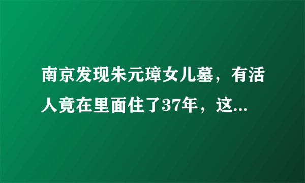 南京发现朱元璋女儿墓，有活人竟在里面住了37年，这是为何？