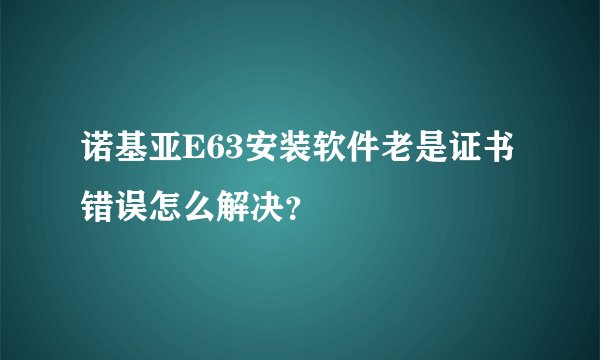 诺基亚E63安装软件老是证书错误怎么解决？