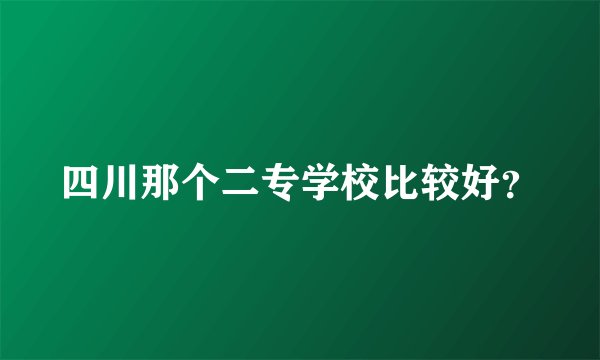 四川那个二专学校比较好？