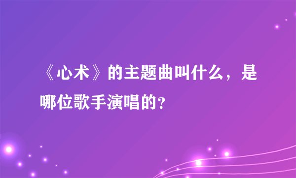 《心术》的主题曲叫什么，是哪位歌手演唱的？