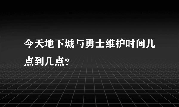 今天地下城与勇士维护时间几点到几点？