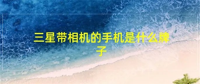 三星带相机的手机是什么牌子