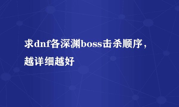 求dnf各深渊boss击杀顺序，越详细越好