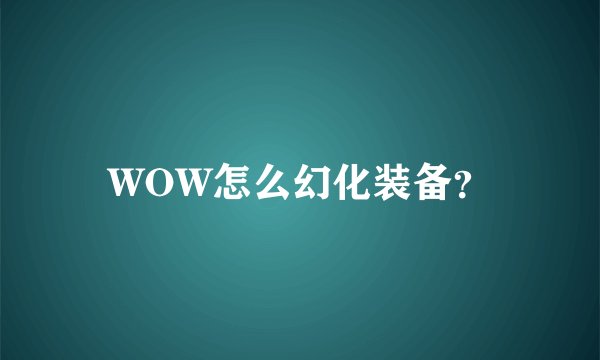 WOW怎么幻化装备？