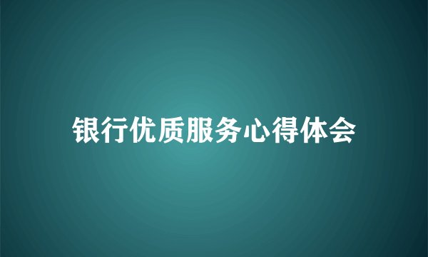 银行优质服务心得体会