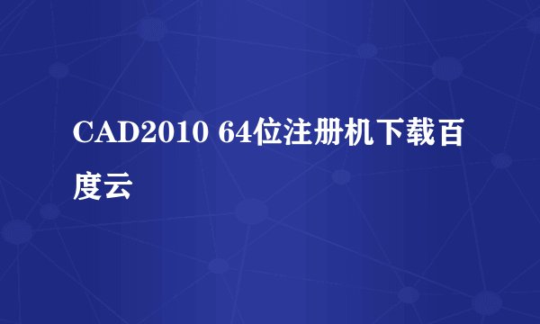 CAD2010 64位注册机下载百度云