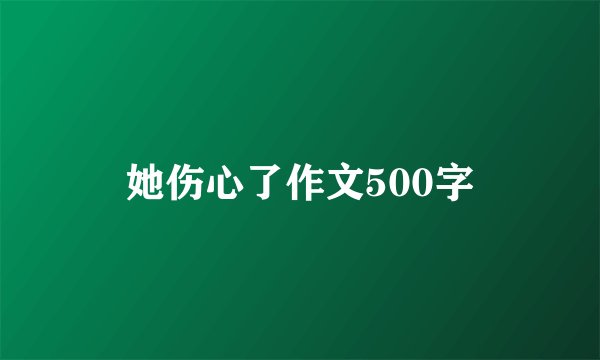 她伤心了作文500字