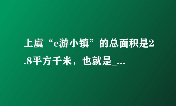 上虞“e游小镇”的总面积是2.8平方千米，也就是______公顷。其中，“门户客厅”的面积为10公顷，占“e游小镇”的总面积的$\frac{（\;\;\;\;）}{（\;\;\;\;）}$（填最简分数）。