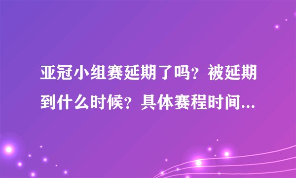 亚冠小组赛延期了吗？被延期到什么时候？具体赛程时间表谁有呢？