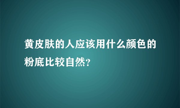 黄皮肤的人应该用什么颜色的粉底比较自然？