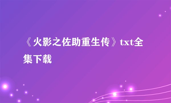 《火影之佐助重生传》txt全集下载