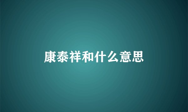 康泰祥和什么意思