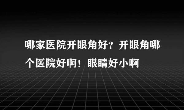 哪家医院开眼角好？开眼角哪个医院好啊！眼睛好小啊