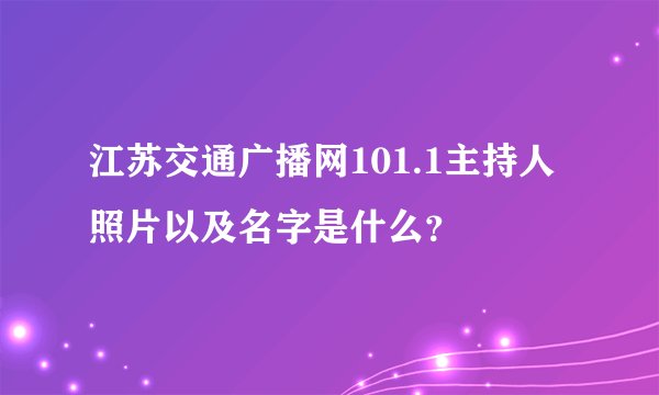 江苏交通广播网101.1主持人照片以及名字是什么？