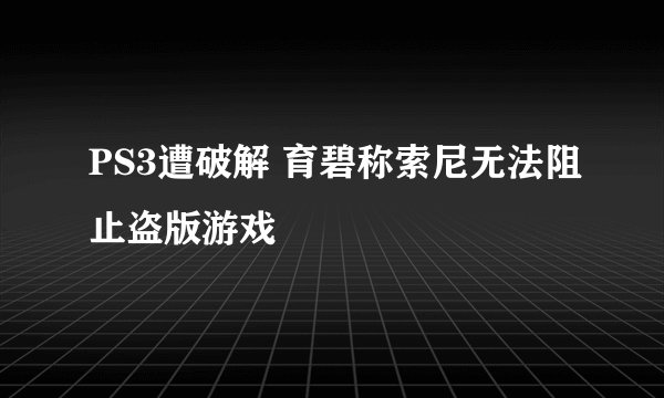 PS3遭破解 育碧称索尼无法阻止盗版游戏