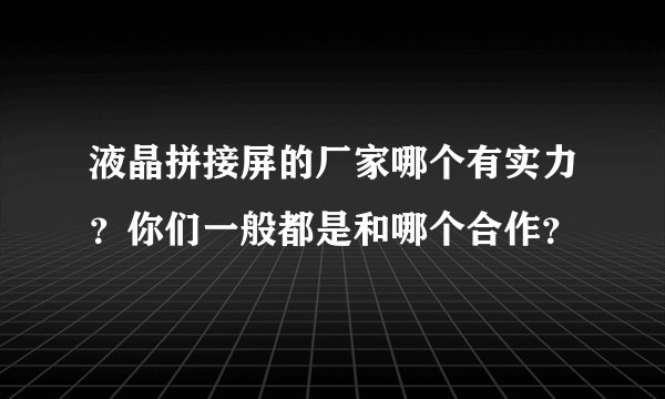 液晶拼接屏的厂家哪个有实力？你们一般都是和哪个合作？