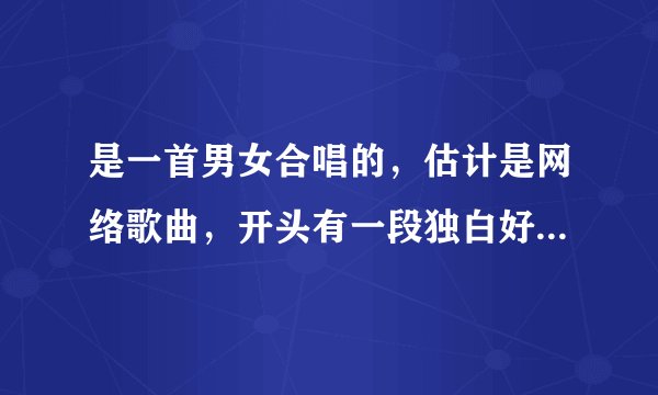 是一首男女合唱的，估计是网络歌曲，开头有一段独白好像.歌词是“你说我不该不该 你的温柔 ，”我就知道这
