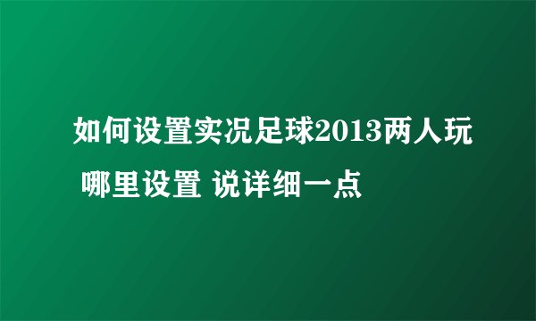 如何设置实况足球2013两人玩 哪里设置 说详细一点