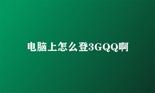 电脑上怎么登3GQQ啊