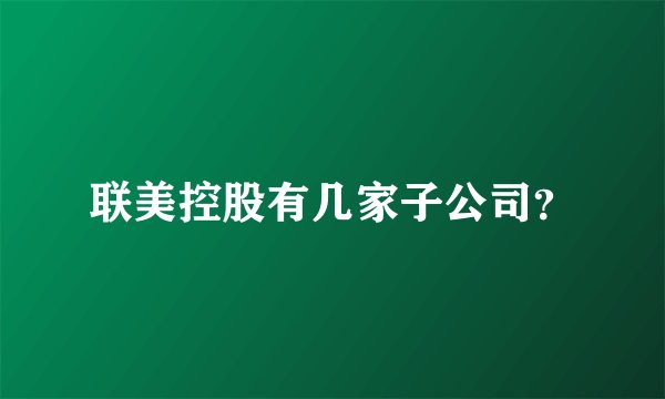 联美控股有几家子公司？