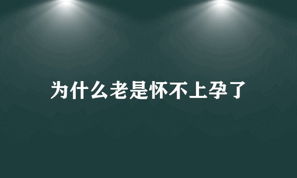 为什么老是怀不上孕了