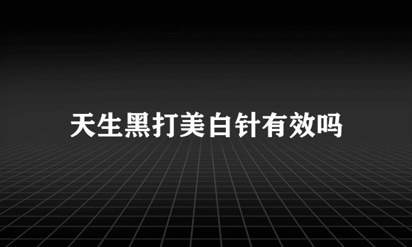 天生黑打美白针有效吗