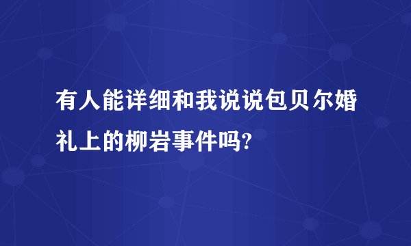 有人能详细和我说说包贝尔婚礼上的柳岩事件吗?
