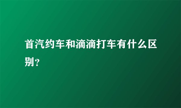 首汽约车和滴滴打车有什么区别？