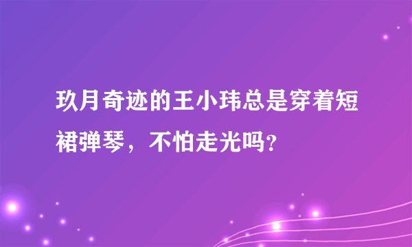 玖月奇迹的王小玮总是穿着短裙弹琴，不怕走光吗？