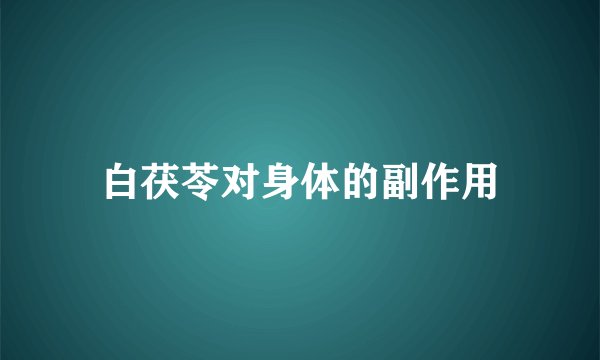 白茯苓对身体的副作用