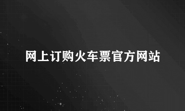 网上订购火车票官方网站