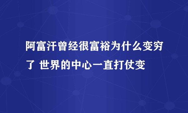 阿富汗曾经很富裕为什么变穷了 世界的中心一直打仗变