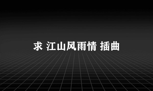 求 江山风雨情 插曲