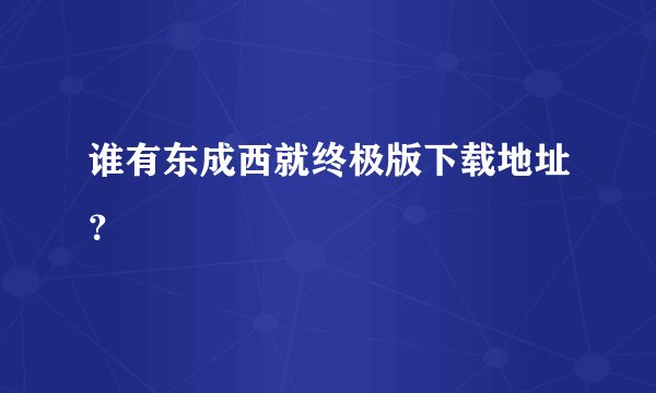 谁有东成西就终极版下载地址？