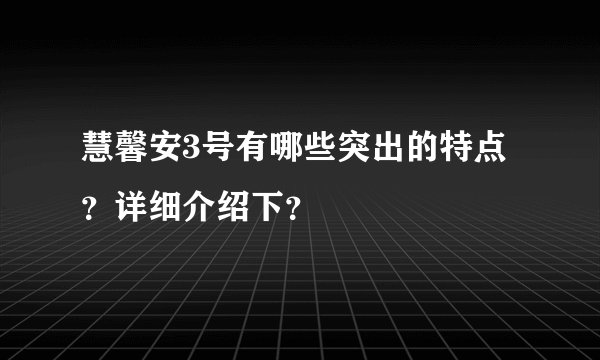 慧馨安3号有哪些突出的特点？详细介绍下？