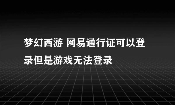 梦幻西游 网易通行证可以登录但是游戏无法登录