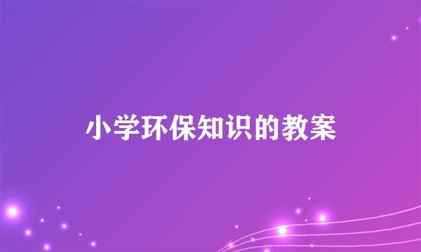 小学环保知识的教案