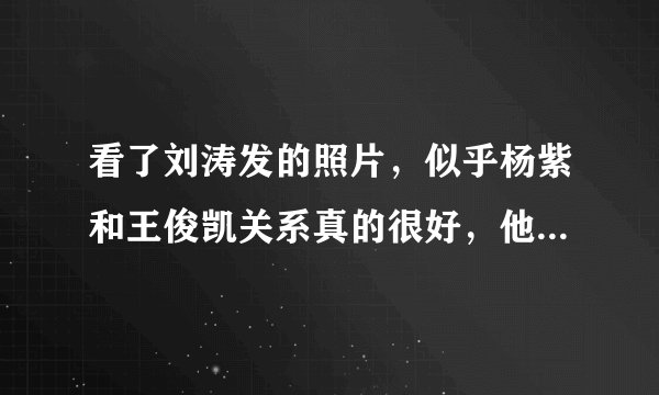 看了刘涛发的照片，似乎杨紫和王俊凯关系真的很好，他们以后会有可能吗？