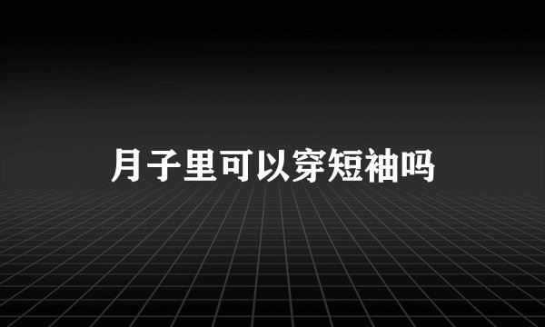 月子里可以穿短袖吗