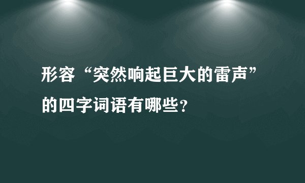 形容“突然响起巨大的雷声”的四字词语有哪些？